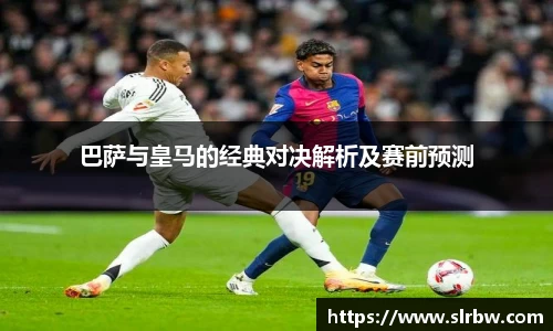 巴萨与皇马的经典对决解析及赛前预测
