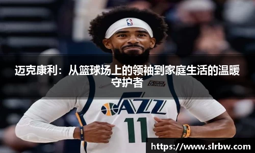 迈克康利：从篮球场上的领袖到家庭生活的温暖守护者