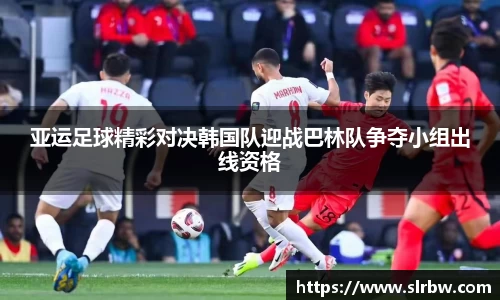 亚运足球精彩对决韩国队迎战巴林队争夺小组出线资格