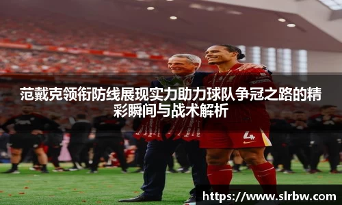 范戴克领衔防线展现实力助力球队争冠之路的精彩瞬间与战术解析