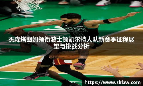 杰森塔图姆领衔波士顿凯尔特人队新赛季征程展望与挑战分析