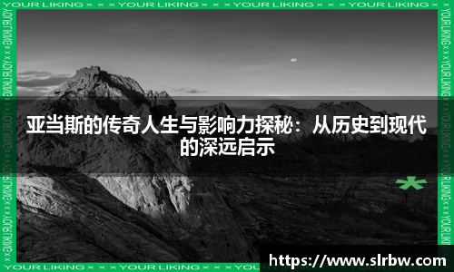 亚当斯的传奇人生与影响力探秘：从历史到现代的深远启示