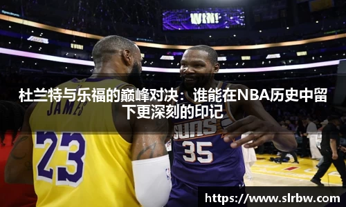 杜兰特与乐福的巅峰对决：谁能在NBA历史中留下更深刻的印记