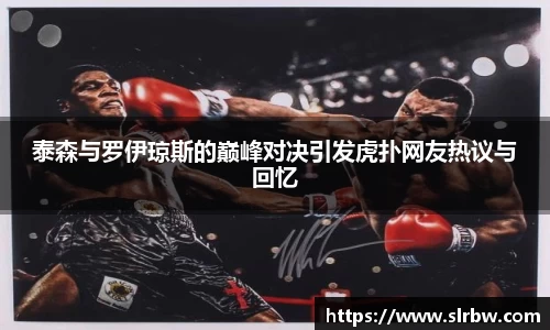 泰森与罗伊琼斯的巅峰对决引发虎扑网友热议与回忆