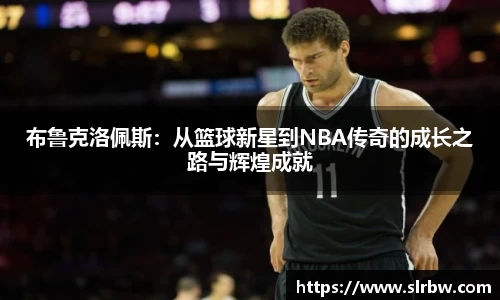 布鲁克洛佩斯：从篮球新星到NBA传奇的成长之路与辉煌成就