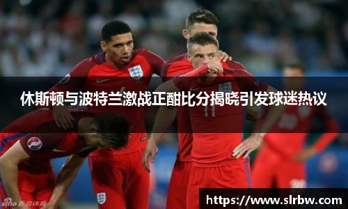 休斯顿与波特兰激战正酣比分揭晓引发球迷热议