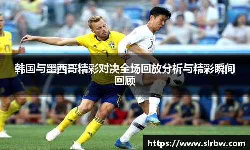 韩国与墨西哥精彩对决全场回放分析与精彩瞬间回顾