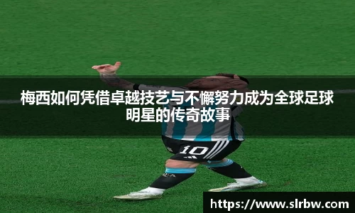 梅西如何凭借卓越技艺与不懈努力成为全球足球明星的传奇故事